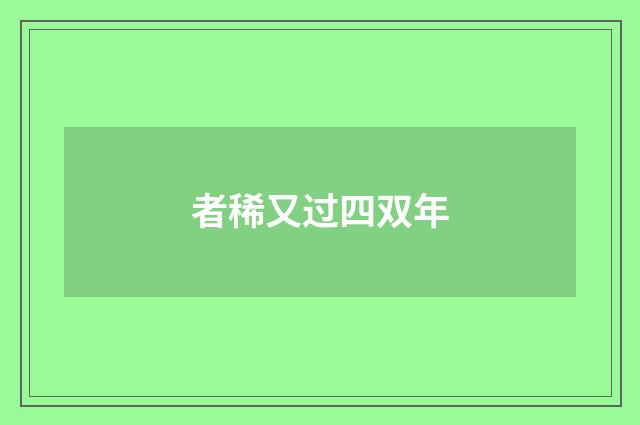 者稀又过四双年