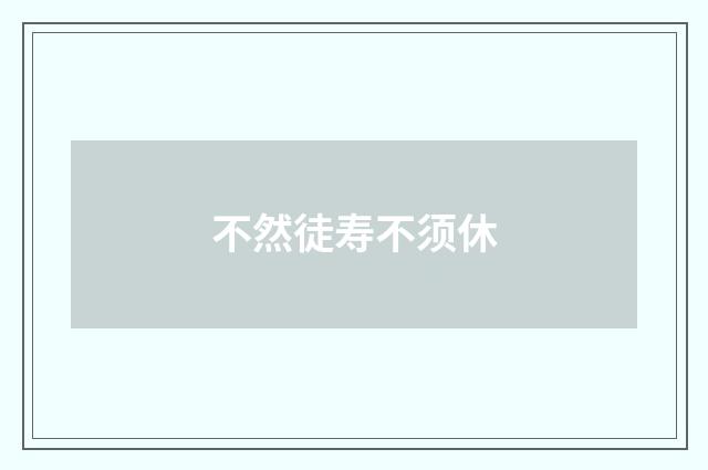不然徒寿不须休