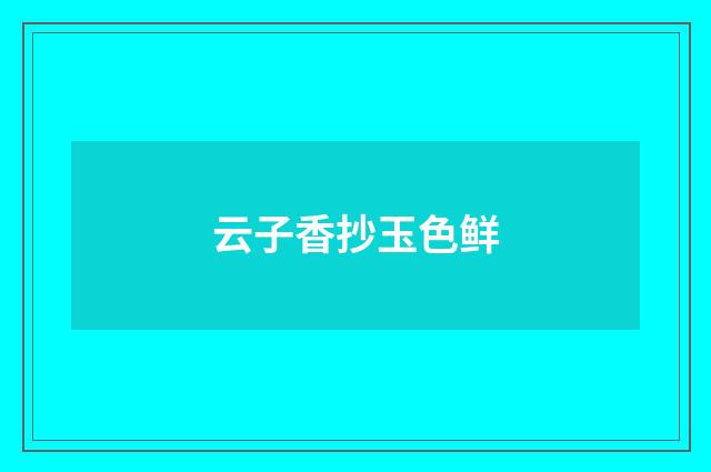 云子香抄玉色鲜