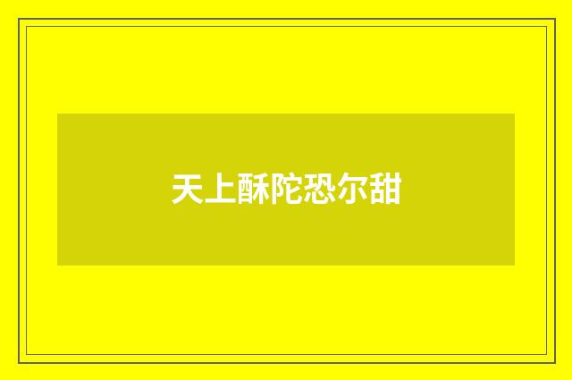 天上酥陀恐尔甜