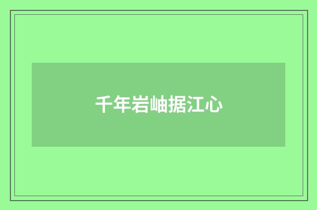 千年岩岫据江心