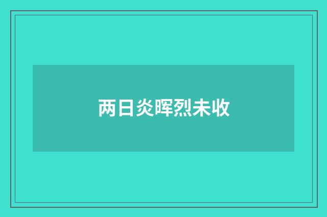 两日炎晖烈未收