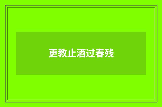 更教止酒过春残