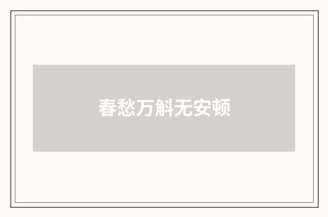 春愁万斛无安顿