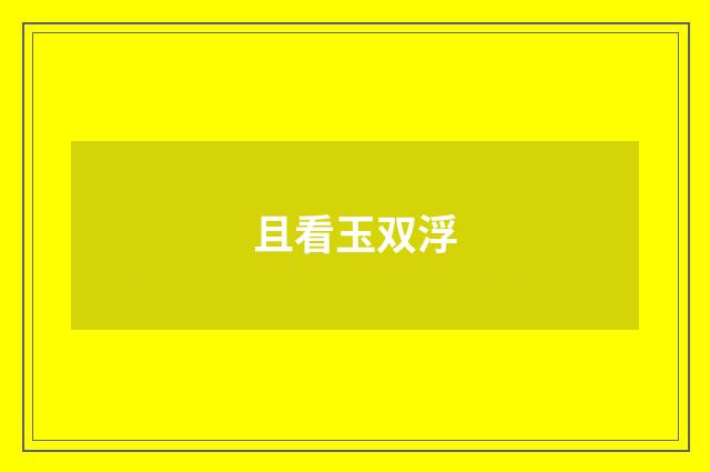 且看玉双浮