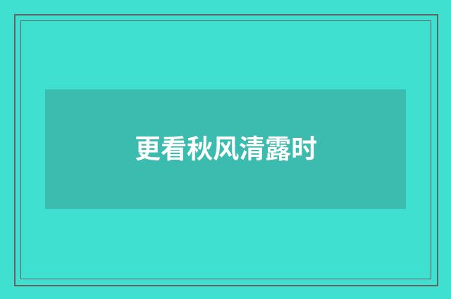 更看秋风清露时
