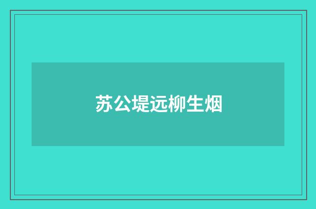 苏公堤远柳生烟
