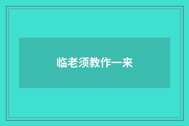 临老须教作一来