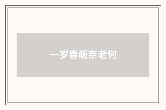 一岁春皈奈老何