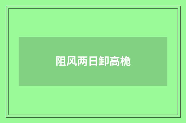 阻风两日卸高桅