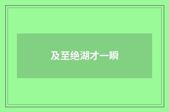及至绝湖才一瞬