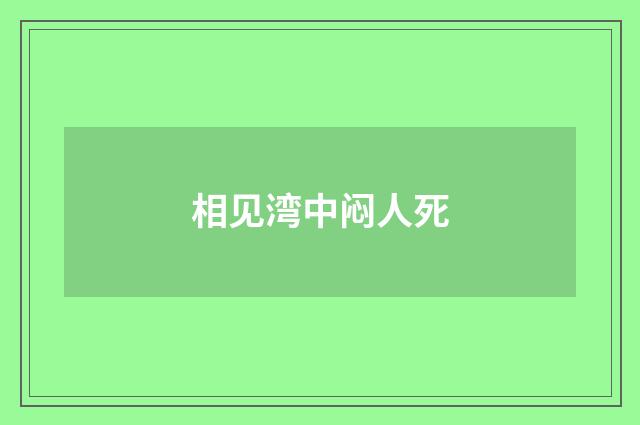 相见湾中闷人死