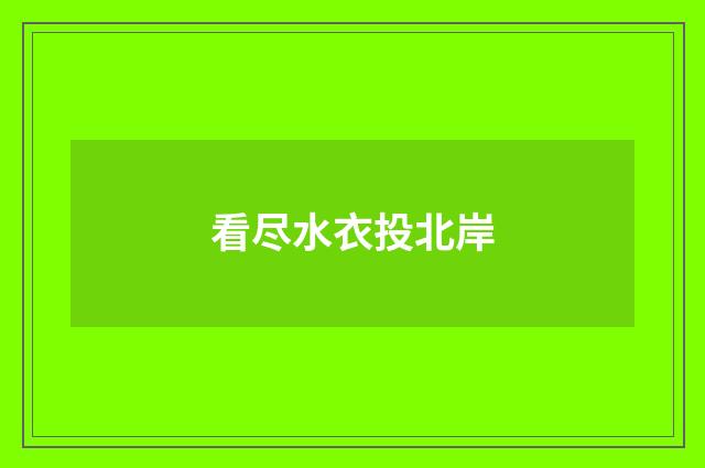 看尽水衣投北岸