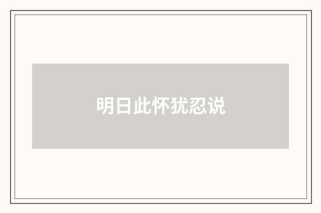 明日此怀犹忍说