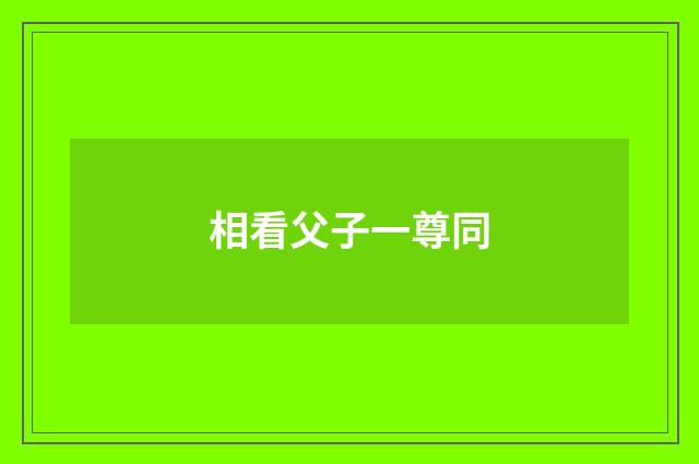 相看父子一尊同