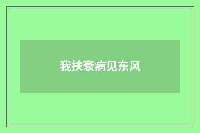 我扶衰病见东风