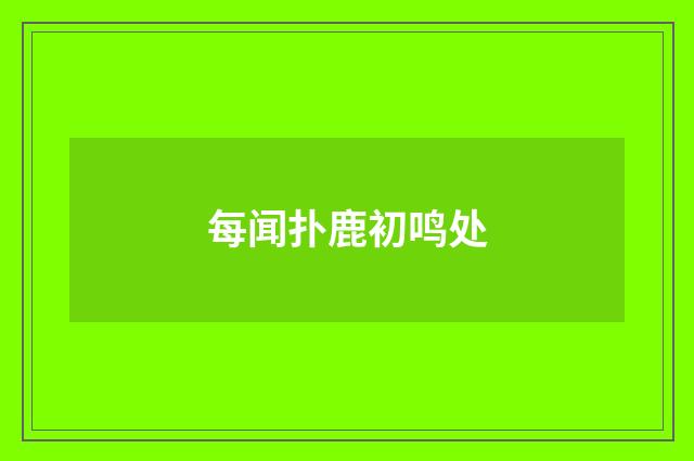每闻扑鹿初鸣处