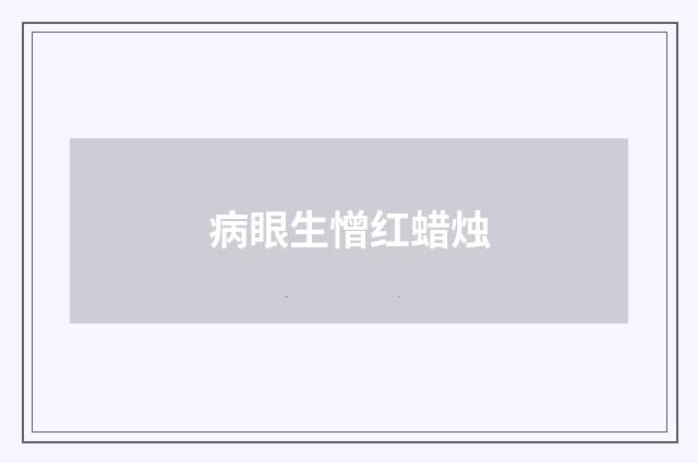 病眼生憎红蜡烛
