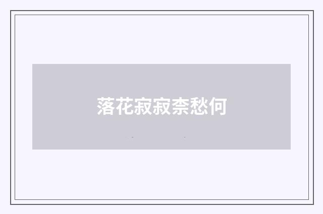 落花寂寂柰愁何