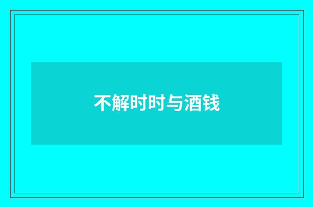 不解时时与酒钱