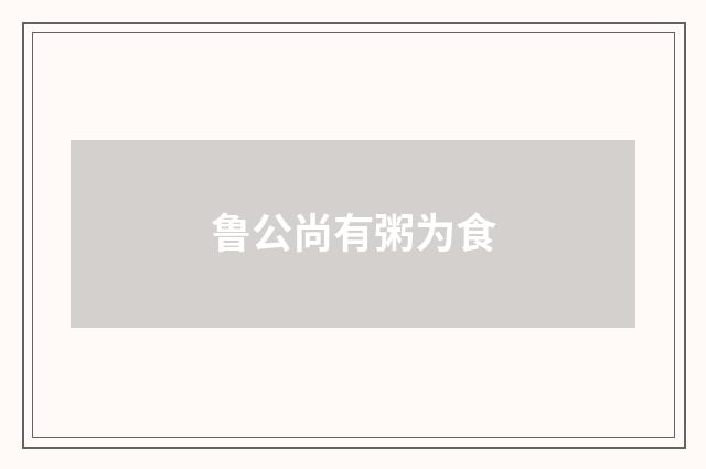 鲁公尚有粥为食