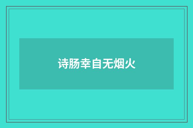 诗肠幸自无烟火
