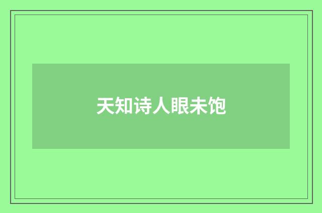 天知诗人眼未饱