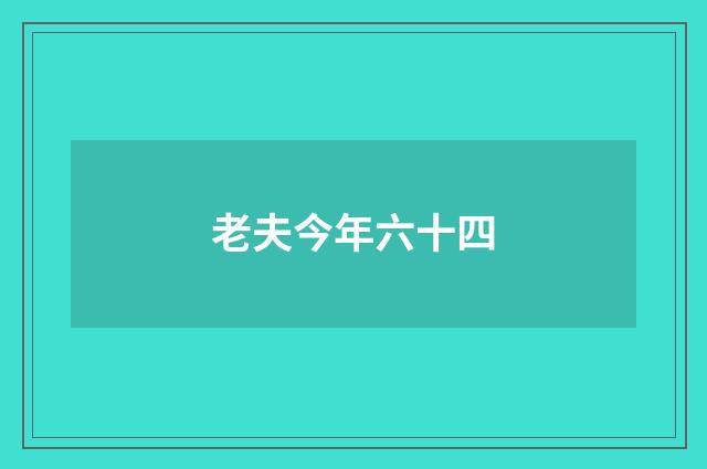 老夫今年六十四