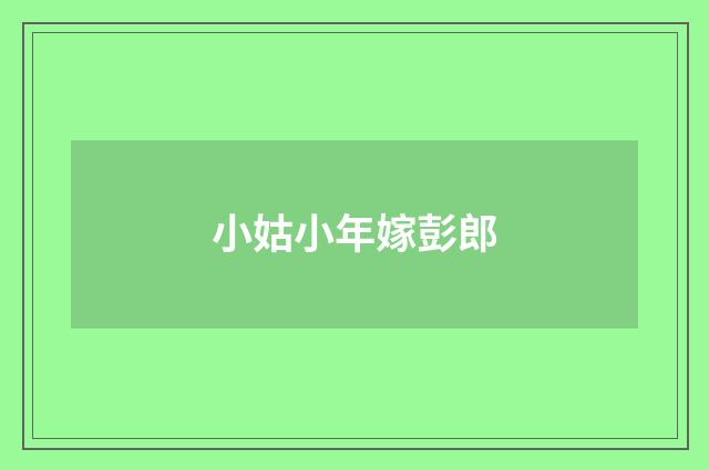 小姑小年嫁彭郎