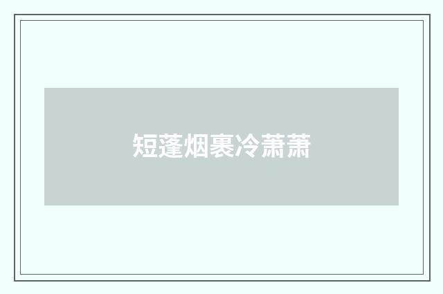 短蓬烟裹冷萧萧