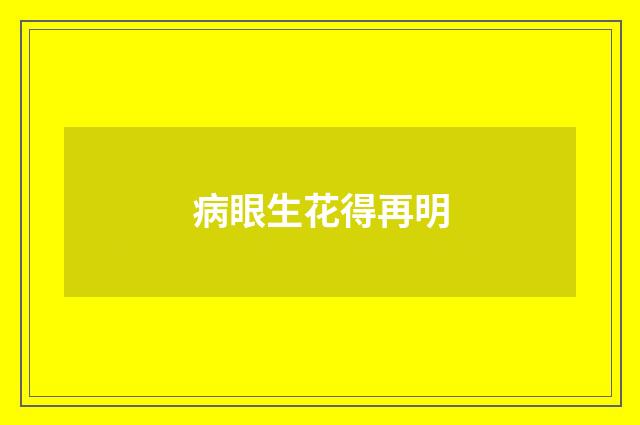 病眼生花得再明