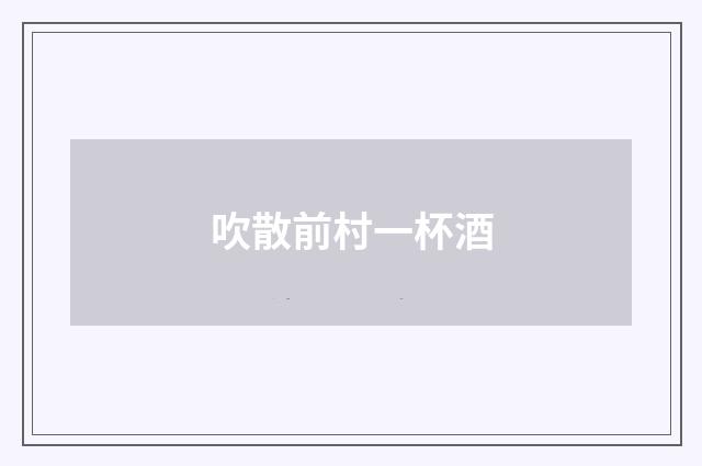 吹散前村一杯酒