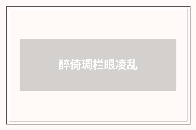 醉倚琱栏眼凌乱