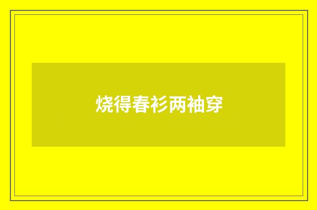烧得春衫两袖穿