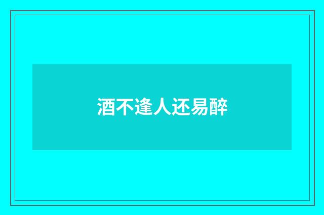 酒不逢人还易醉