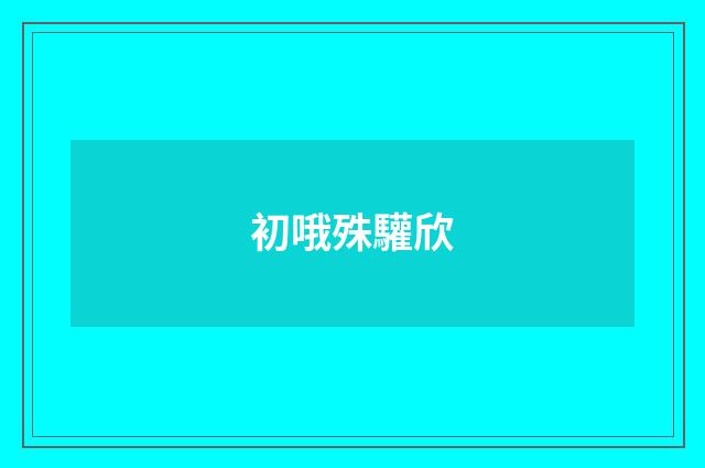 初哦殊驩欣