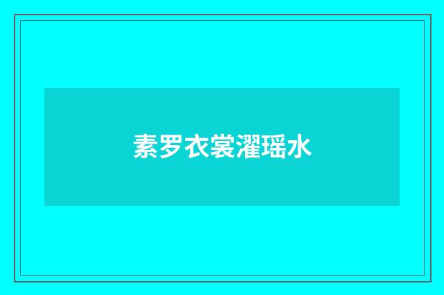 素罗衣裳濯瑶水