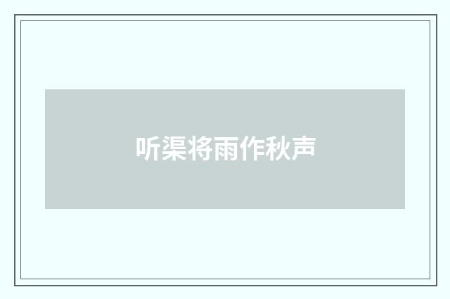 听渠将雨作秋声