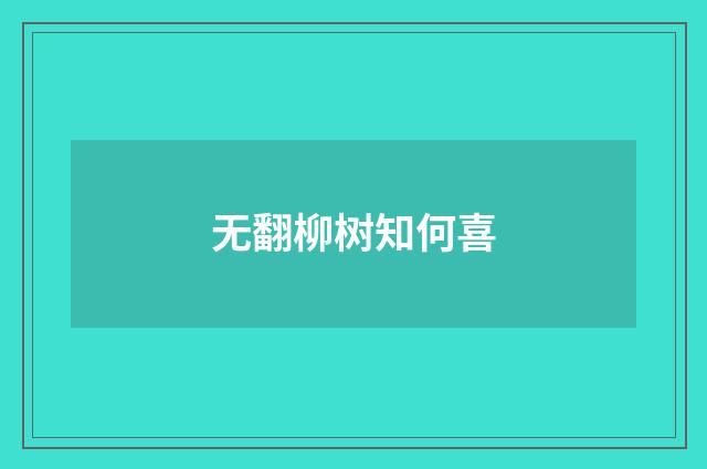 无翻柳树知何喜