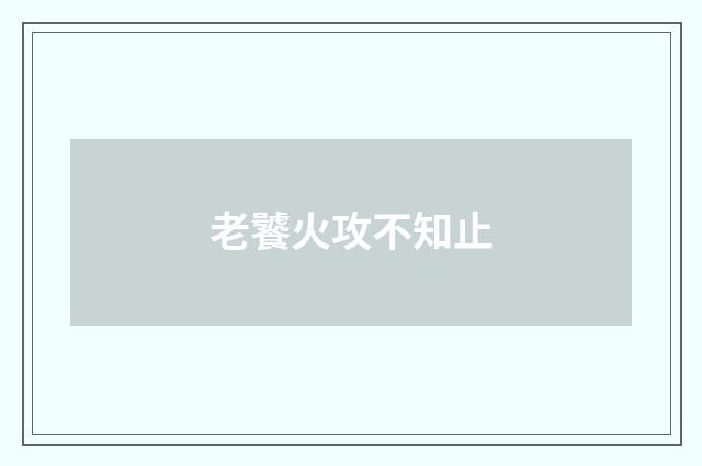 老饕火攻不知止