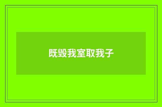 既毁我室取我子