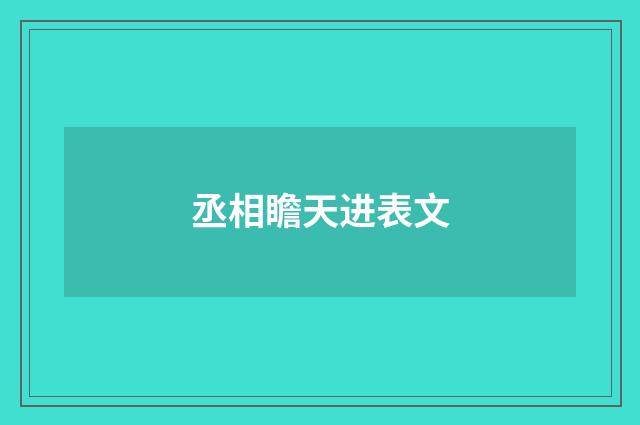 丞相瞻天进表文