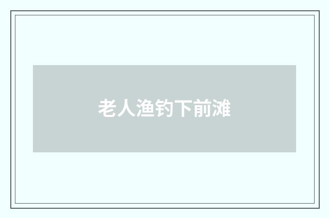 老人渔钓下前滩