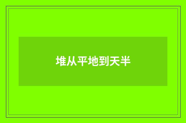 堆从平地到天半