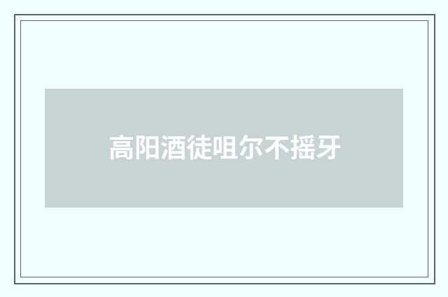 高阳酒徒咀尔不摇牙
