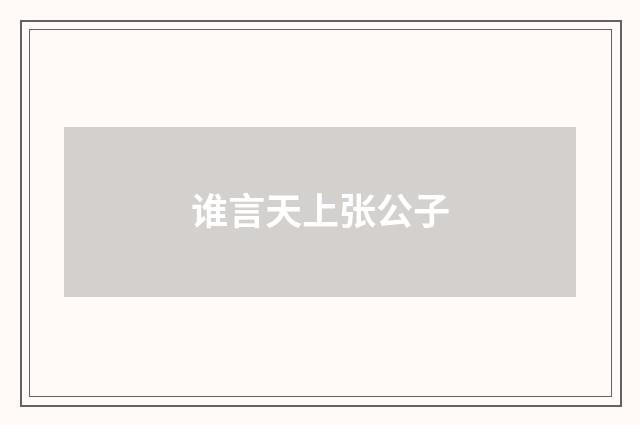 谁言天上张公子