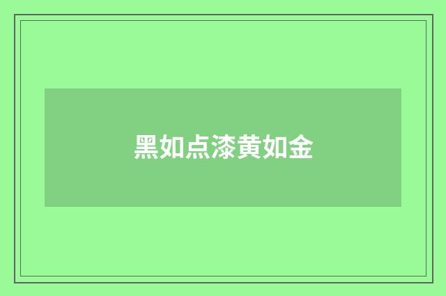 黑如点漆黄如金