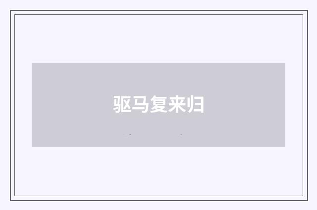 驱马复来归