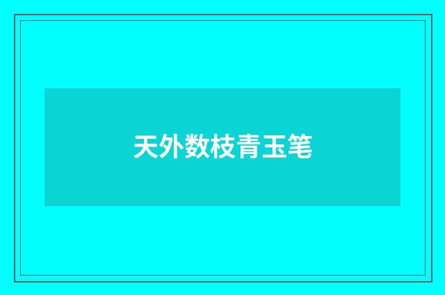 天外数枝青玉笔