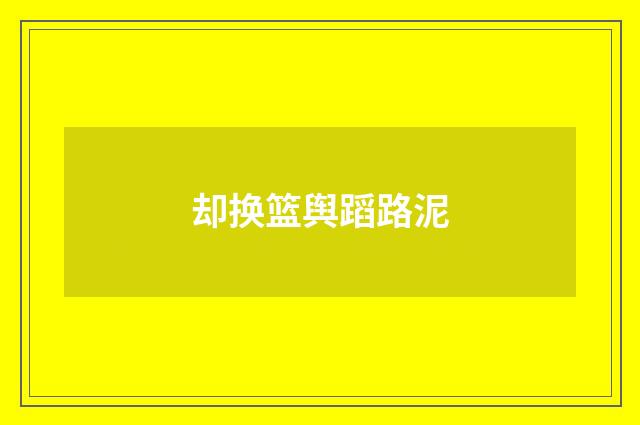 却换篮舆蹈路泥